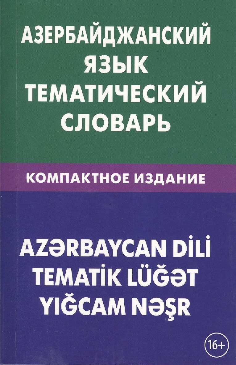 

Азербайджанский язык. Тематический словарь. Компактное издание. 10 000 слов. С транскрипцией азербай