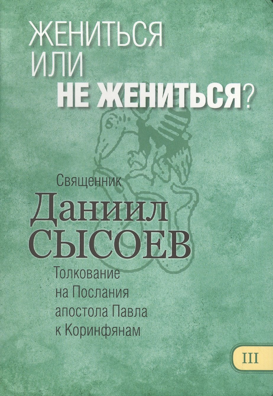 

Жениться или не жениться Толкование на Первое и Второе Послания апостола Павла к Коринфянам. В 12 частях. Часть 3