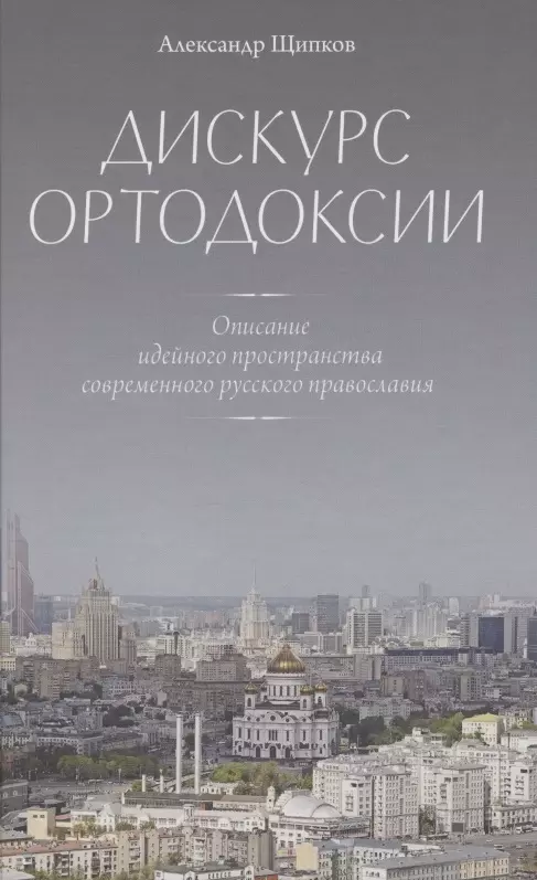 Дискурс ортодоксии. Описание идейного пространства современного русского православия