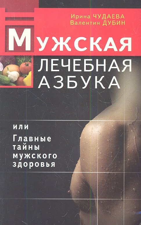 Чудаева Ирина Ивановна: Мужская лечебная азбука, или Главные тайны мужского здоровья