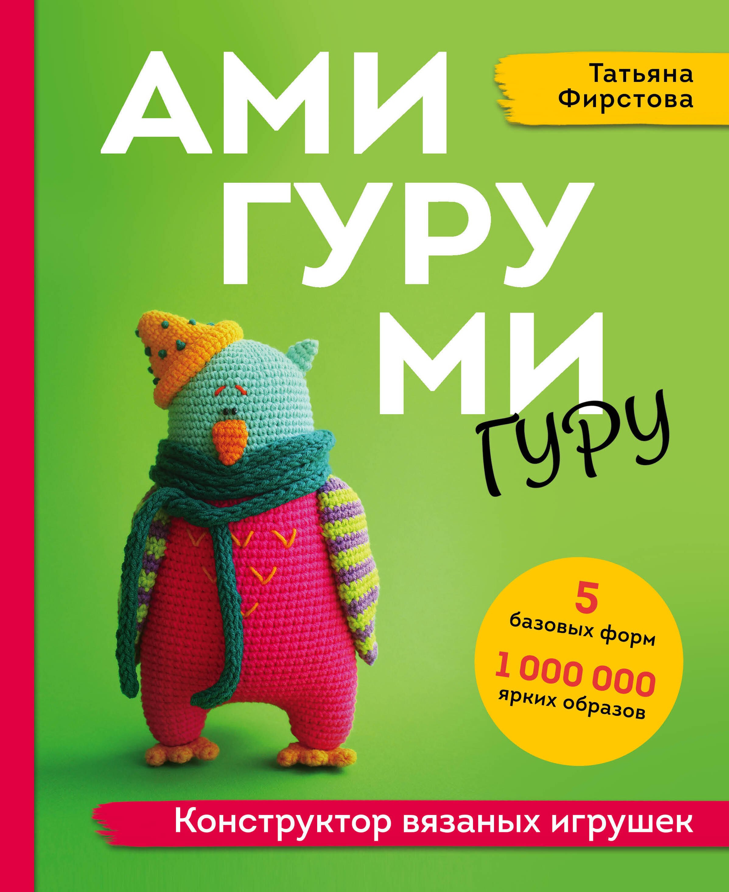 Фирстова Татьяна Викторовна: Амигуруми гуру. Конструктор вязаных игрушек