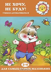 

Не хочу, не буду! Учимся договариваться (для детей 2-4 лет)