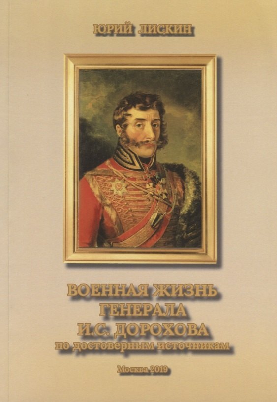 Лискин Юрий Александрович: Военная жизнь генерала И.С.Дорохова по достоверным источникам. Книга первая военно-исторический и литературно-биографической дилогии &quot;Дворяне Дороховы: имена и судьбы&quot;