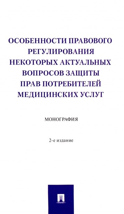 

Особенности правового регулирования некоторых актуальных вопросов защиты прав потребителей медицинских услуг. Монография