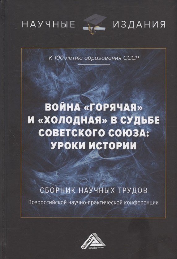 

Война "горячая" и "холодная" в судьбе Советского Союза: уроки истории (к 100-летию образования СССР): Сборник научных трудов Всероссийской научно-практической конференции. 15 сентября 2022г, г.Москва)