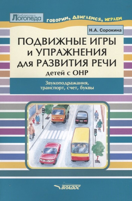 

Подвижные игры и упражнения для развития речи детей с ОНР. Звукоподражание, транспорт, счет, буквы. Пособие для логопеда