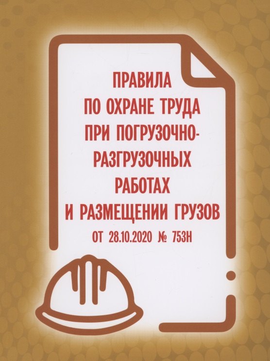 

Правила по охране труда при погрузочно-разгрузочных работах и размещении грузов от 28.10.2020 № 753н