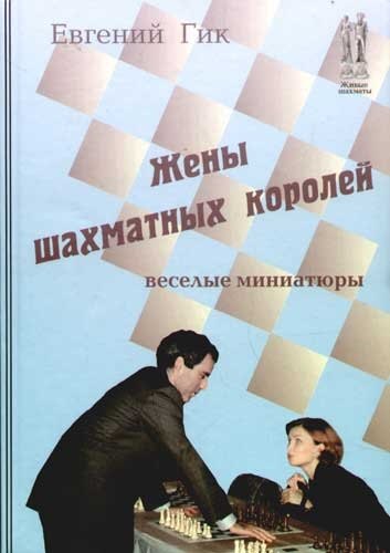 Гик Евгений Яковлевич: Жены шахматных королей. Веселые миниатюры