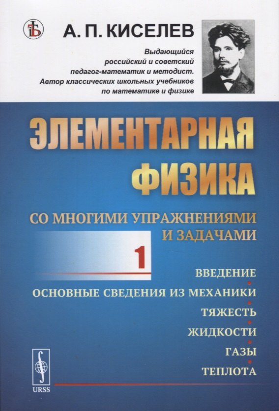 Киселев Алексей И.: Элементарная физика для средних учебных заведений. Со многими упражнениями и задачами. Введение, основные сведения из механики, тяжесть, жидкости, газы, теплота. Выпуск 1