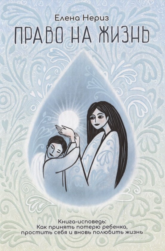 Право на жизнь. Книга-исповедь: Как принять потерю ребенка, простить себя и вновь полюбить жизнь