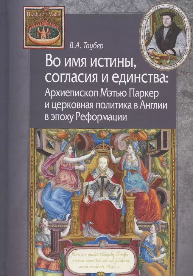 Во имя истины согласия и единства Архиепископ Мэтью Паркер и церковная политика в Англии в эпоху Реформации 2023₽