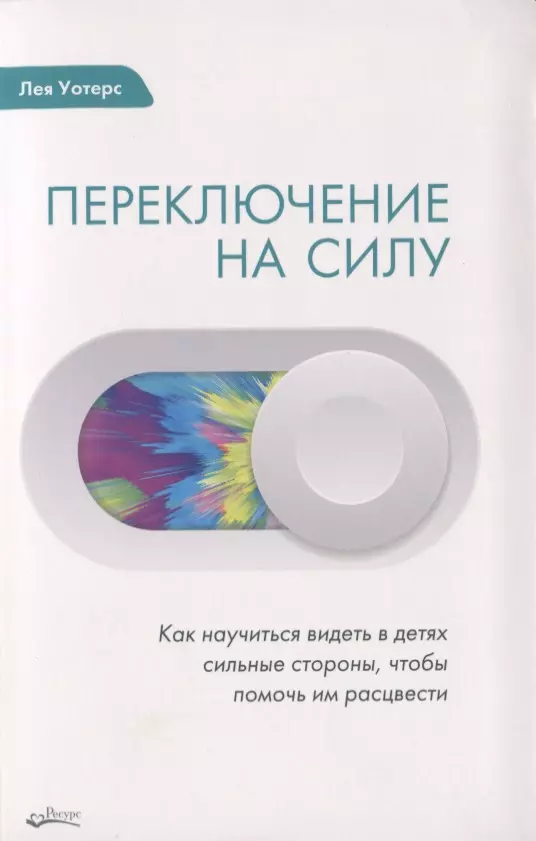 ПЕРЕКЛЮЧЕНИЕ НА СИЛУ. Как научиться видеть в детях сильные стороны, чтобы помочь им расцвести