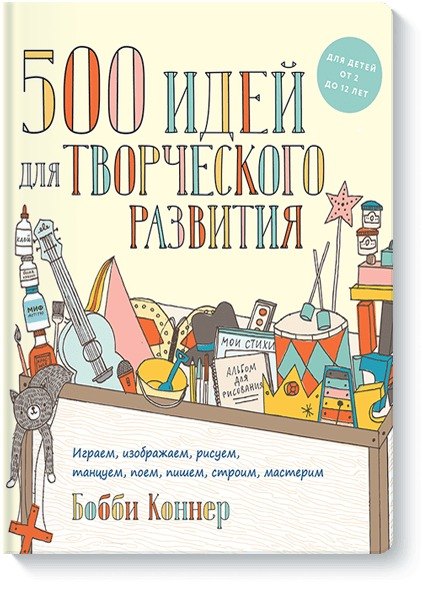 

500 идей для творческого развития. Играем, изображаем, рисуем, танцуем, поем, пишем, строим, мастери