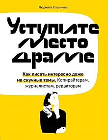 Купить Уступите место драме. Как писать интересно даже на скучные темы. Копирайтерам, журналистам, редакторам — Фото