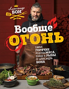 Вообще огонь! Самые горячие рецепты мяса, птицы и рыбы от Александра Бона - Apollo