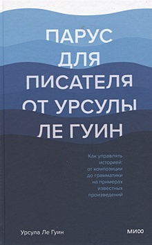 Купить Парус для писателя от Урсулы Ле Гуин. Как управлять историей: от композиции до грамматики на примерах известных произведений — Фото