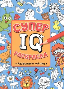 Купить СУПЕР  IQ  Раскраска. РАЗВИВАЕМ ЛОГИКУ — Фото №1