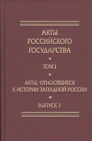 Купить Акты Российского Государства. Том I. Акты, относящиеся к истории Западной России. Выпуск 1 — Фото №1