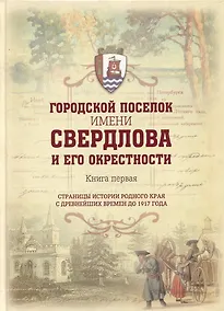 Купить Городской поселок имени Свердлова. Книга первая: страницы истории родного края с древнейших времен до 1917 года — Фото №1