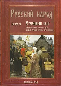 Купить Русский народ. В 3-х кн.: К. 3. Старинный быт. Строительство и убранство дома. Костюм, травник, русский стол — Фото №1