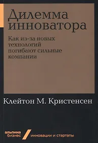 Купить Дилемма инноватора. Как из-за новых технологий погибают сильные компании — Фото №1