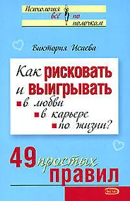 Купить Как рисковать и выигрывать в любви в карьере по жизни? 49 простых правил (мягк) (Психология Все по полочкам). Исаева В. (Эксмо) — Фото №1