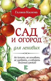 Купить Сад и огород для ленивых. Не копать, не поливать, не удобрять, а собирать богатый урожай! — Фото №1