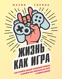 Купить Жизнь как игра. Как пройти самый сложный уровень и обойти все ловушки на пути к своим целям — Фото №1