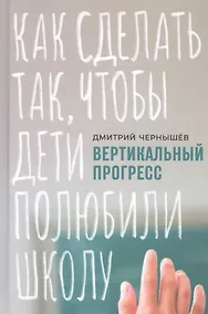 Купить Вертикальный прогресс: Как сделать так, чтобы дети полюбили школу — Фото №1