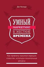 Купить Умный маркетинг в жесткие времена. Как привлечь максимум хороших клиентов, используя минимальные ресурсы — Фото №1