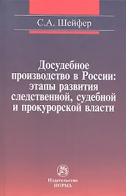 Купить Досудебное производство в России: этапы развития следственной судебной и прокурорской власти: Монография / С.А. Шейфер. — Фото №1