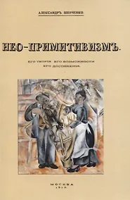 Купить Нео-примитивизмъ. Его теорiя. Его возможности. Его достиженiя — Фото №1