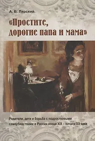Купить "Простите, дорогие папа и мама". Родители, дети и борьба с подростковыми самоубийствами в России конца XIX - начала XX века — Фото №1