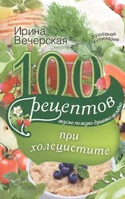 Купить 100 рецептов при холецистите. Вкусно, полезно, душевно, целебно — Фото №1