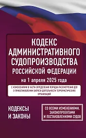 Купить Кодекс административного судопроизводства Российской Федерации на 1 апреля 2025 года. Со всеми изменениями, законопроектами и постановлениями судов — Фото №1