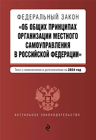 Купить ФЗ "Об общих принципах организации местного самоуправления в Российской Федерации". В ред. на 2024 / ФЗ № 131-ФЗ — Фото №1