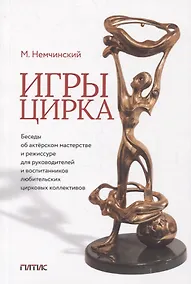 Купить Игры цирка. Беседы об актерском мастерстве и режиссуре для руководителей и воспитанников любительских цирковых коллективов — Фото №1