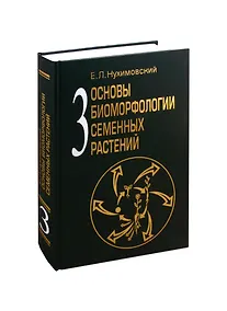 Купить Основы биоморфологии семенных растений. Том 3. Теория интегральной соматической эволюции — Фото №1