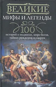 Купить Великие мифы и легенды. 100 историй о подвигах, мире богов, тайнах рождения и смерти — Фото №1