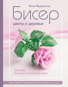 Купить Бисер. Цветы и деревья. Основы бисерной флористики: практическое руководство для начинающих и не только — Фото №1