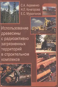 Купить Использование древесины с радиоактивно загрязненных территорий в строительном комплексе. Учебное пособие для вузов — Фото №1