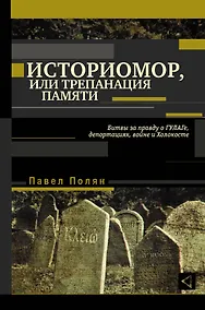 Купить Историомор, или Трепанация памяти. Битвы за правду о ГУЛАГе, депортациях, войне и Холокосте — Фото №1