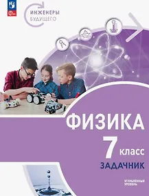 Купить Физика. 7 класс. Инженеры будущего. Углублённый уровень. Задачник. Учебное пособие. ФГОС 2021 — Фото №1