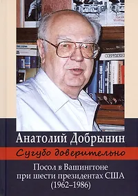 Купить Сугубо доверительно. Посол в Вашингтоне при шести президентах США (1962–1986) — Фото №1