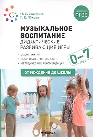 Купить Музыкальное воспитание. Дидактические развивающие игры. Методические рекомендации для детей  0-7 лет — Фото №1