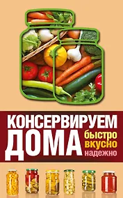 Купить Консервируем дома: быстро, вкусно, надежно — Фото №1