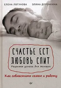 Купить Счастье ест. Любовь спит. Рецепты успеха для женщин. Как совместить семью и работу — Фото №1