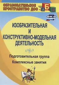 Купить Изобразительная и конструктивно-модельная деятельность. Подготовительная группа: комплексные занятия — Фото №1