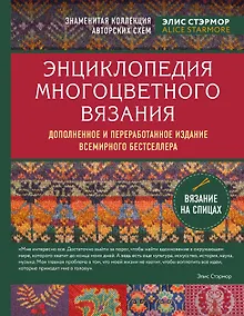 Купить Энциклопедия многоцветного вязания. Знаменитая коллекция авторских схем Элис Стэрмор. Дополненное и переработанное издание всемирного бестселлера — Фото №1