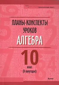 Купить Планы-конспекты уроков. Алгебра. 10 класс (II полугодие). Пособие для педагогов — Фото №1